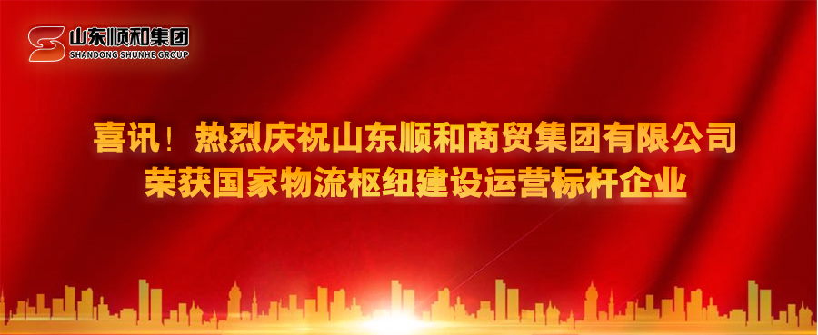 喜訊！熱烈慶祝山東順和商貿(mào)集團有限公司榮獲國家物流樞紐建設運營標桿企業(yè)